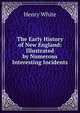 The Early History of New England: Illustrated by Numerous Interesting Incidents, Henry White 