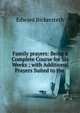 Family prayers: Being a Complete Course for Six Weeks ; with Additional Prayers Suited to the ., Edward Bickersteth 