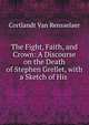 The Fight, Faith, and Crown: A Discourse on the Death of Stephen Grellet, with a Sketch of His ., Cortlandt van Rensselaer 