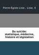 Du suicide: statistique, medecine, histoire et legislation, Pierre-?giste Lisle , Lisle, E 