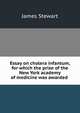 Essay on cholera infantum, for which the prize of the New York academy of medicine was awarded ., James Stewart 