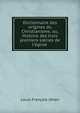 Dictionnaire des origines du Christianisme, ou, Histoire des trois premiers si?cles de l'?glise ., Louis Francois Jehan 