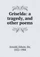 Griselda: a tragedy, and other poems, Arnold, Edwin, Sir, 1832-1904 