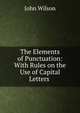 The Elements of Punctuation: With Rules on the Use of Capital Letters ., Wilson, John 
