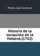 Historia de la conquista de la Habana.(1762), Pedro Jose Guiteras 