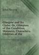 Glasgow and Its Clubs: Or, Glimpses of the Condition, Manners, Characters, & Oddities of the ., John Strang 