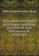 Diccionario etimologico de la lengua castellana, precidido de unos Rudimentos de etimologia, Pedro Felipe Monlau y Roca 