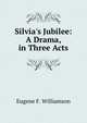 Silvia's Jubilee: A Drama, in Three Acts, Eugene F. Williamson 