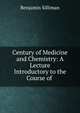 Century of Medicine and Chemistry: A Lecture Introductory to the Course of ., Benjamin Silliman 