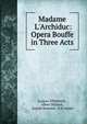 Madame L'Archiduc: Opera Bouffe in Three Acts, Jacques Offenbach , Albert Millaud , Joseph Rummel, H B Farnie 