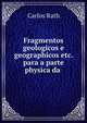 Fragmentos geologicos e geographicos etc. para a parte physica da ., Carlos Rath 