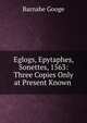 Eglogs, Epytaphes, & Sonettes, 1563: Three Copies Only at Present Known ., Barnabe Googe 
