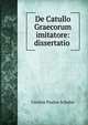 De Catullo Graecorum imitatore: dissertatio ., Carolus Paulus Schulze 