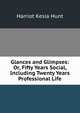 Glances and Glimpses: Or, Fifty Years Social, Including Twenty Years Professional Life, Harriot Kesia Hunt 