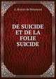 DE SUICIDE ET DE LA FOLIE SUICIDE, A. Brierre de Boismont 