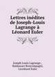 Lettres inedites de Joseph-Louis Lagrange a Leonard Euler, Joseph Louis Lagrange , Baldassari Boncompagni, Leonhard Euler 