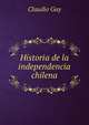 Historia de la independencia chilena, Claudio Gay 
