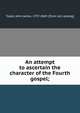 An attempt to ascertain the character of the Fourth gospel;, Tayler, John James, 1797-1869. [from old catalog] 