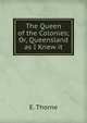 The Queen of the Colonies; Or, Queensland as I Knew it, E. Thorne 