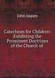 Catechism for Children: Exhibiting the Prominent Doctrines of the Church of ., John Jaques 