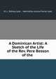 A Dominican Artist: A Sketch of the Life of the Rev. Pere Besson of the ., H. L. Sidney Lear , Henrietta Louisa Farrer Lear 