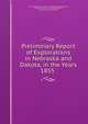 Preliminary Report of Explorations in Nebraska and Dakota, in the Years 1855 ., United States Army . Corps of Topographical Engineers, United States Army. Corps of Engineers, Gouverneur Kemble Warren 