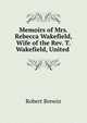 Memoirs of Mrs. Rebecca Wakefield, Wife of the Rev. T. Wakefield, United ., Robert Brewin 