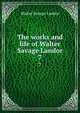 The works and life of Walter Savage Landor. 7, Walter Savage Landor 