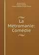 La Metromanie: Comedie, Alexis Piron , Francis Tarver , Francis Batten Cristal Tarver 