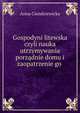 Gospodyni litewska czyli nauka utrzymywania porzadnie domu i zaopatrzenie go ., Anna Ciundziewicka 