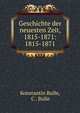 Geschichte der neuesten Zeit, 1815-1871: 1815-1871, Konstantin Bulle, C . Bulle 
