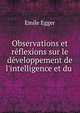 Observations et r?flexions sur le d?veloppement de l'intelligence et du ., Emile Egger 