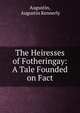 The Heiresses of Fotheringay: A Tale Founded on Fact, Augustin, Augustin Kennerly 