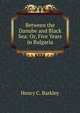 Between the Danube and Black Sea: Or, Five Years in Bulgaria, Henry C. Barkley 