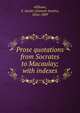 Prose quotations from Socrates to Macaulay; with indexes, Allibone, S. Austin (Samuel Austin), 1816-1889 