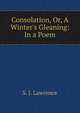 Consolation, Or, A Winter's Gleaning: In a Poem, S. J. Lawrence 