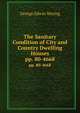 The Sanitary Condition of City and Country Dwelling Houses. pp. 80-4668, Waring, George E. 