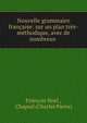 Nouvelle grammaire francaise: sur un plan tres-methodique, avec de nombreux ., Fran?ois Noel , Chapsal (Charles Pierre) 