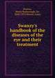 Swanzy's handbook of the diseases of the eye and their treatment, Swanzy, Henry Rosborough, Sir, 1843-1913,Werner, Louis 