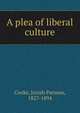 A plea of liberal culture, Cooke, Josiah Parsons, 1827-1894 