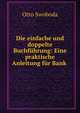 Die einfache und doppelte Buchfuhrung: Eine praktische Anleitung fur Bank ., Otto Swoboda 