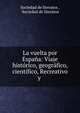 La vuelta por Espana: Viaje historico, geografico, cientifico, Recreativo y ., Sociedad de literatos , Sociedad de literatos 