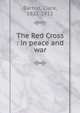 The Red Cross : in peace and war, Barton, Clara, 1821-1912 