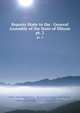 Reports Made to the . General Assembly of the State of Illinois. pt. 2, Illinois, House of Representatives , Illinois General Assembly, General Assembly, Illinois General Assembly. Senate , Senate, Illinois General Assembly. House of Representatives , Illinois 