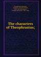 The characters of Theophrastus;, Theophrastus,Bennett, Charles E. (Charles Edwin), 1858-1921,Hammond, William Alexander, 1861-1938 