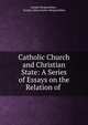 Catholic Church and Christian State: A Series of Essays on the Relation of ., Joseph Hergenr?ther , Joseph Adam Gustav Hergenr?ther 