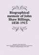 Biographical memoir of John Shaw Billings, 1838-1913, Mitchell, S. Weir (Silas Weir), 1829-1914,National Academy of Sciences (U.S.),Garrison, Fielding H. (Fielding Hudson), 1870-1935 
