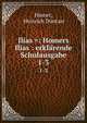 Ilias =: Homers Ilias : erklrende Schulausgabe. 1-3, Homer, Heinrich D?ntzer 