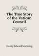 The True Story of the Vatican Council, Henry Edward Manning 