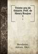 Trente ans de thatre. Prf. de Henry Roujon. 1, Bernheim, Adrien, 1861- 